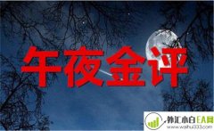 伯虎品金：11.13 午夜黄金原油尾盘操作策略